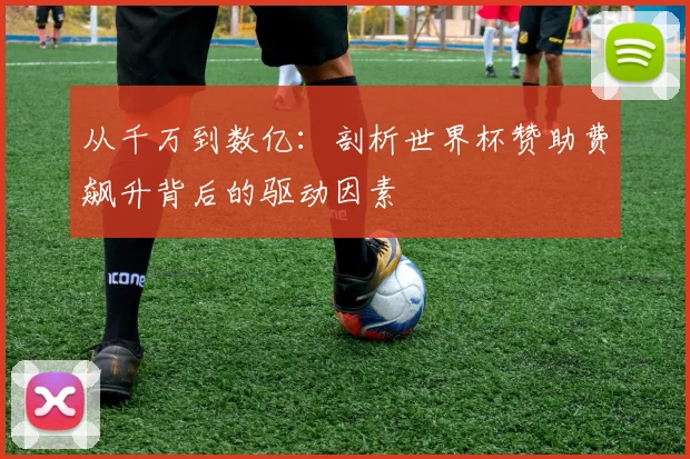 从千万到数亿：剖析世界杯赞助费飙升背后的驱动因素