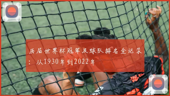 历届世界杯冠军及球队排名全记录：从1930年到2022年