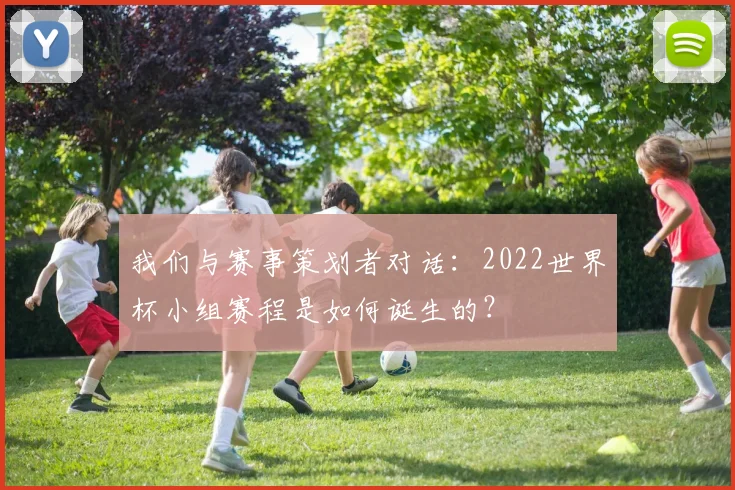 我们与赛事策划者对话：2022世界杯小组赛程是如何诞生的？