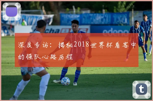 深度专访：揭秘2018世界杯看客中的强队心路历程