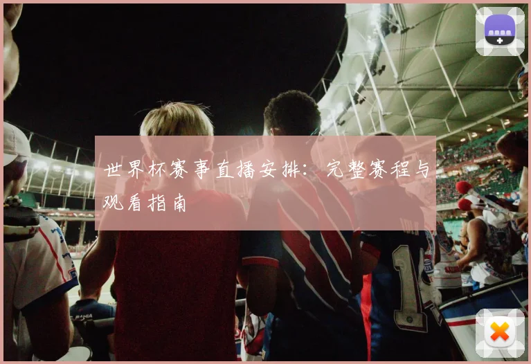 世界杯赛事直播安排：完整赛程与观看指南