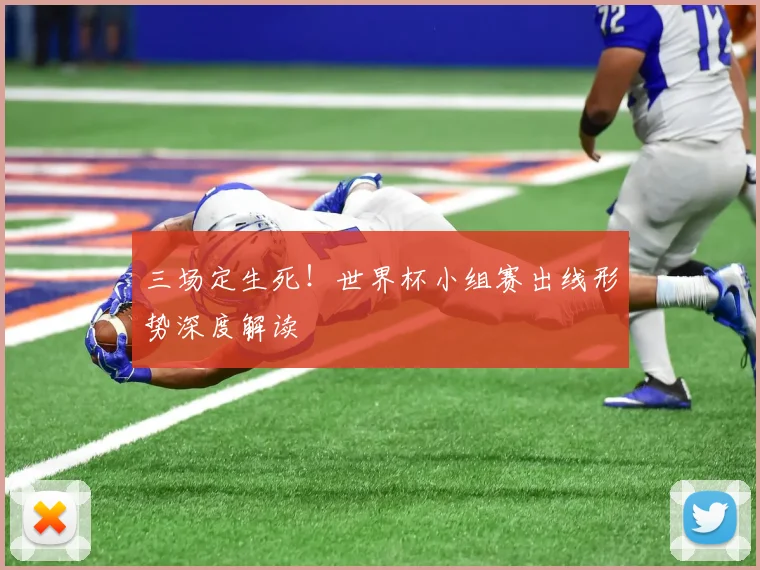 三场定生死!世界杯小组赛出线形势深度解读