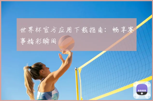 世界杯官方应用下载指南：畅享赛事精彩瞬间