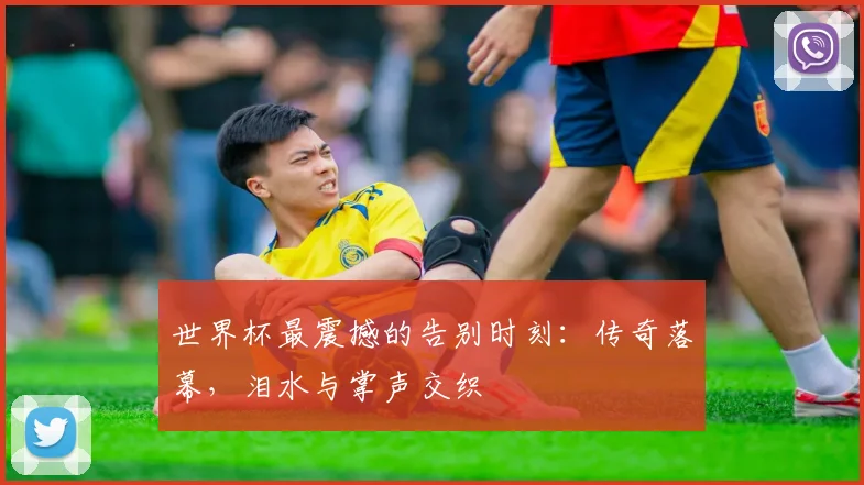 世界杯最震撼的告别时刻：传奇落幕，泪水与掌声交织