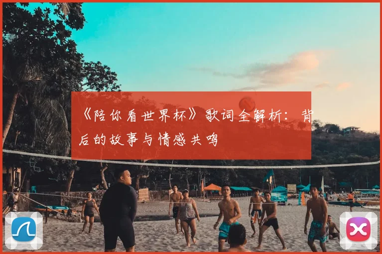 《陪你看世界杯》歌词全解析：背后的故事与情感共鸣