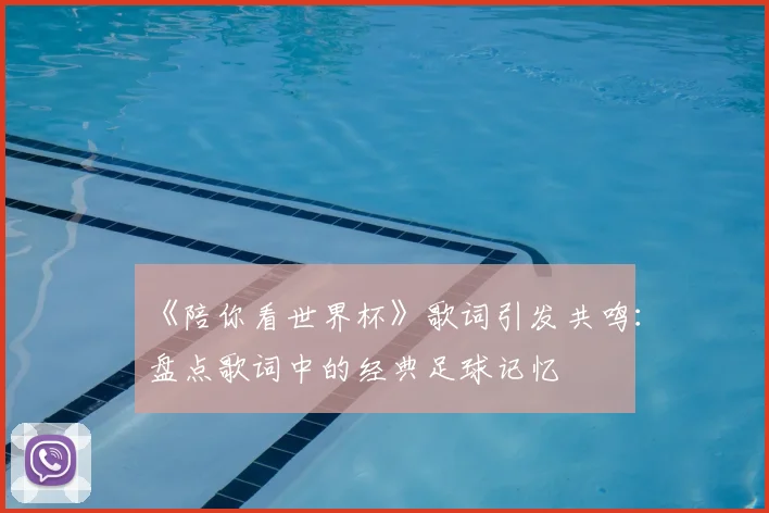 《陪你看世界杯》歌词引发共鸣：盘点歌词中的经典足球记忆