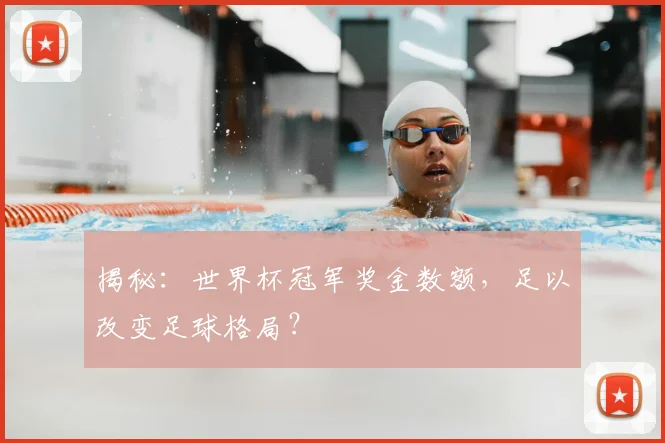 揭秘：世界杯冠军奖金数额，足以改变足球格局？