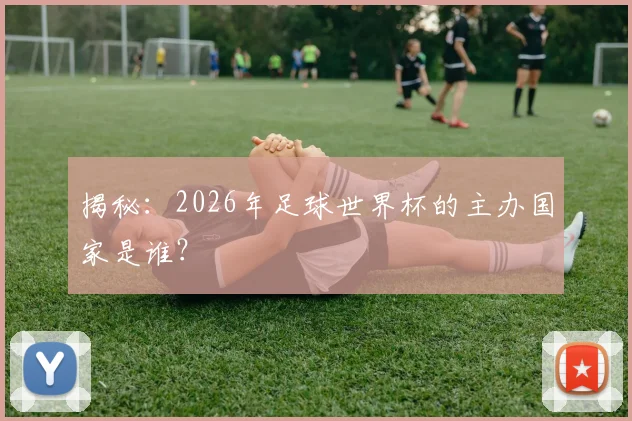揭秘：2026年足球世界杯的主办国家是谁？