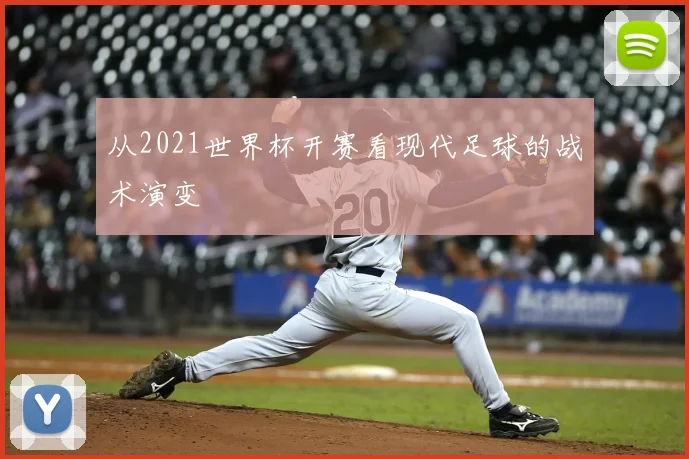 从2021世界杯开赛看现代足球的战术演变