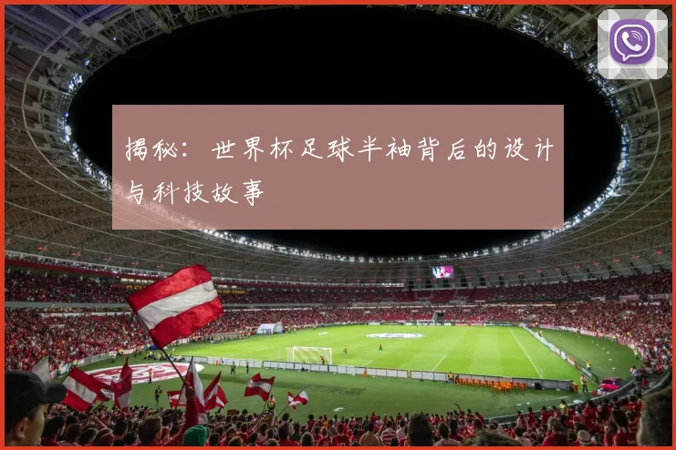 揭秘：世界杯足球半袖背后的设计与科技故事