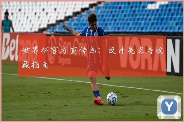 世界杯官方宣传画：设计亮点与收藏指南
