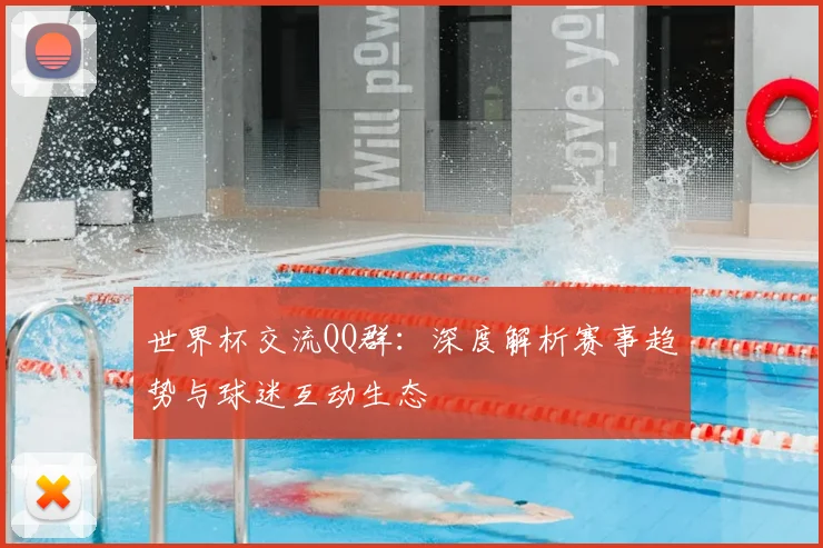 世界杯交流QQ群:深度解析赛事趋势与球迷互动生态