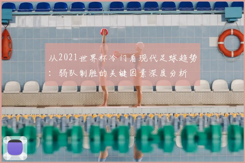 从2021世界杯冷门看现代足球趋势:弱队制胜的关键因素深度分析