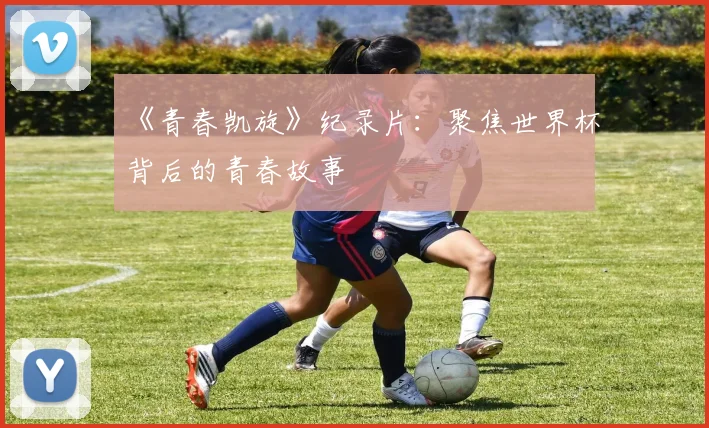 《青春凯旋》纪录片：聚焦世界杯背后的青春故事