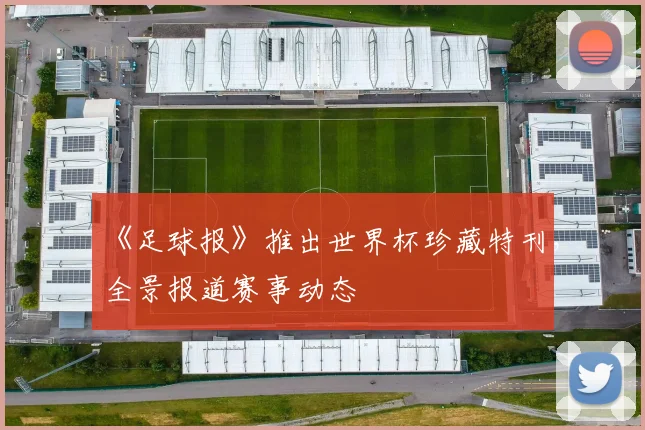 《足球报》推出世界杯珍藏特刊，全景报道赛事动态