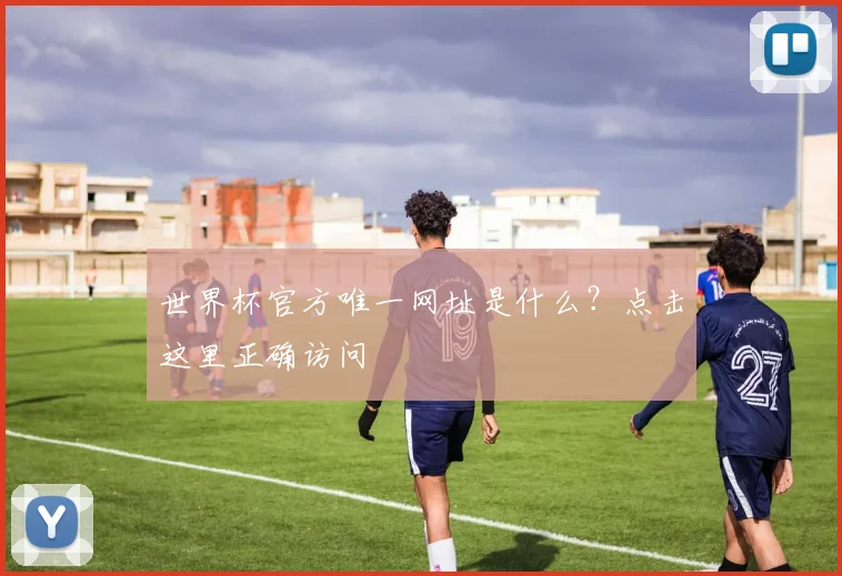 世界杯官方唯一网址是什么？点击这里正确访问