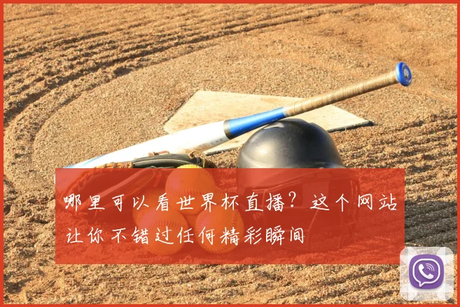 哪里可以看世界杯直播？这个网站让你不错过任何精彩瞬间