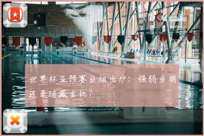 世界杯亚预赛分组出炉:强弱分明还是暗藏玄机?
