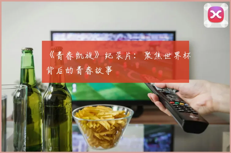 《青春凯旋》纪录片：聚焦世界杯背后的青春故事