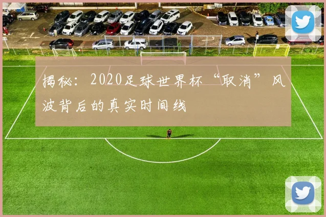 揭秘：2020足球世界杯“取消”风波背后的真实时间线