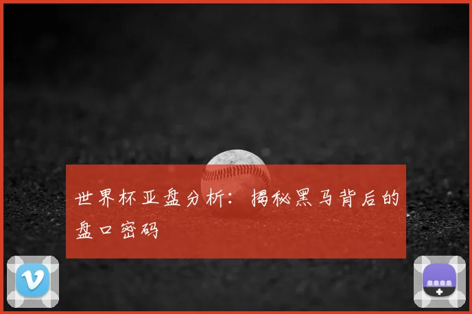 世界杯亚盘分析:揭秘黑马背后的盘口密码