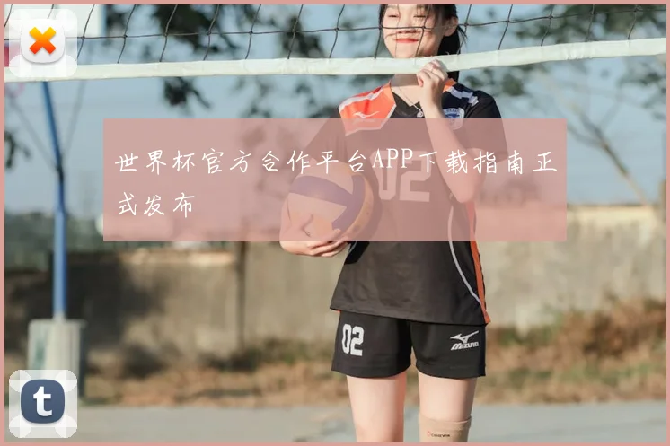 世界杯官方合作平台APP下载指南正式发布