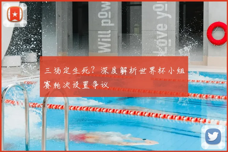 三场定生死?深度解析世界杯小组赛轮次设置争议